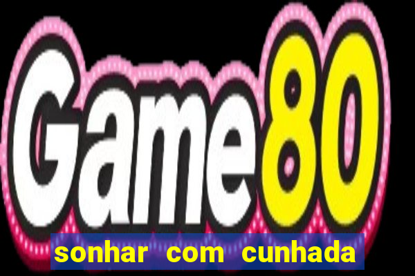 sonhar com cunhada jogo do bicho