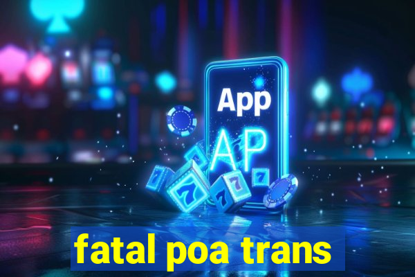 fatal poa trans