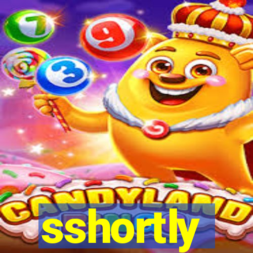 sshortly