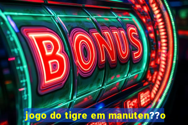 jogo do tigre em manuten??o