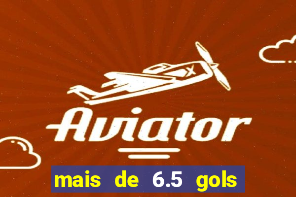 mais de 6.5 gols o que significa