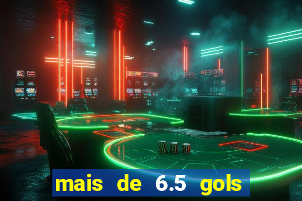 mais de 6.5 gols o que significa
