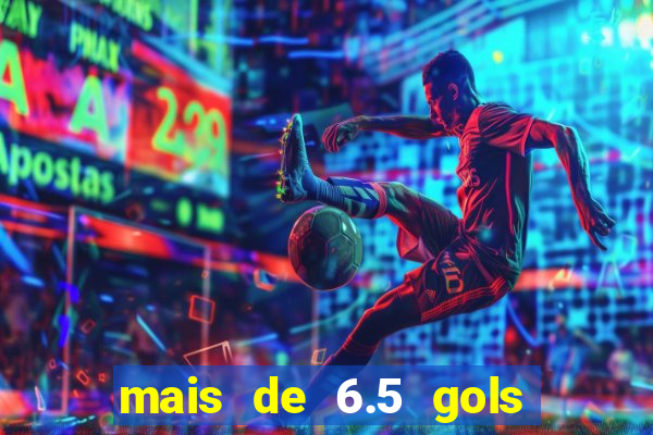 mais de 6.5 gols o que significa