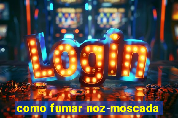 como fumar noz-moscada