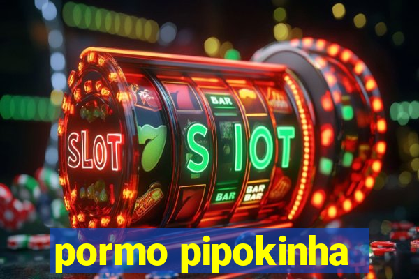 pormo pipokinha