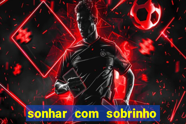 sonhar com sobrinho no jogo do bicho