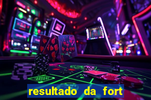resultado da fort de hoje