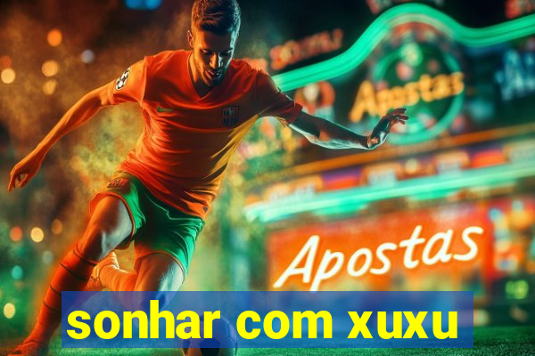 sonhar com xuxu