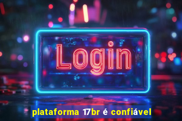 plataforma 17br é confiável