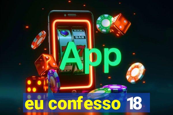 eu confesso 18