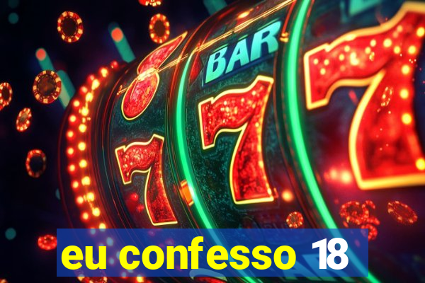 eu confesso 18
