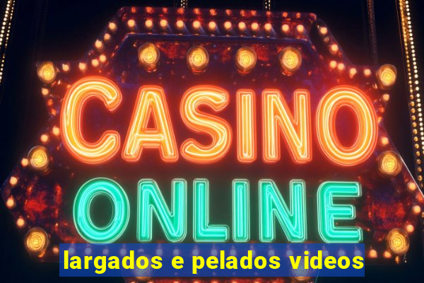 largados e pelados videos