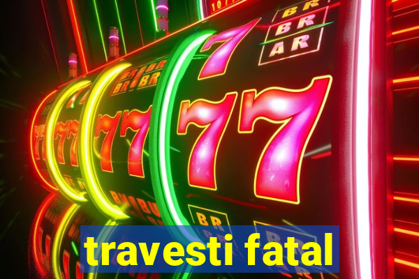 travesti fatal
