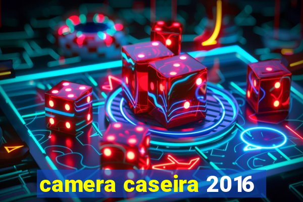 camera caseira 2016