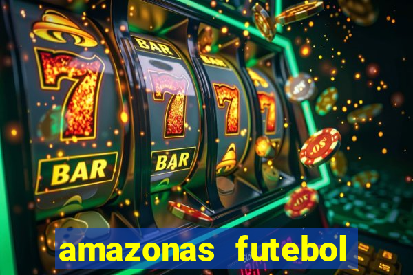 amazonas futebol clube onde assistir