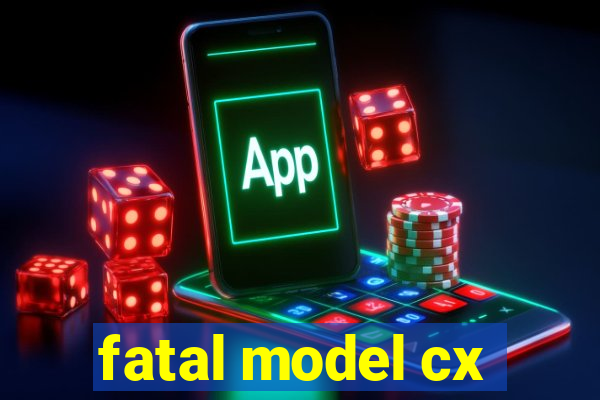 fatal model cx
