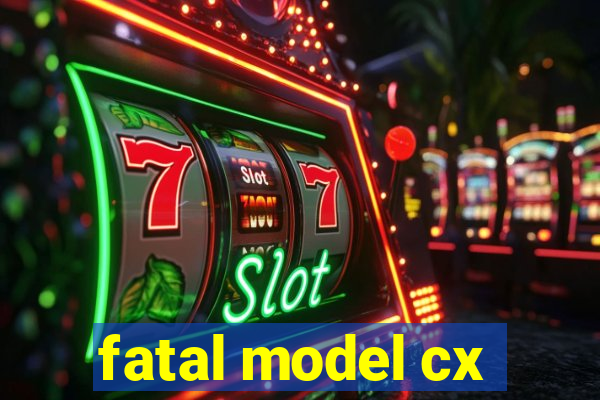 fatal model cx
