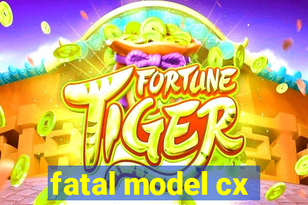fatal model cx