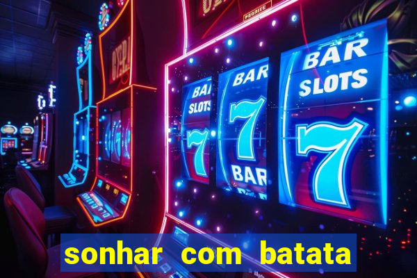sonhar com batata jogo do bicho