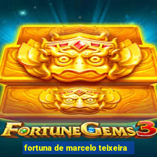 fortuna de marcelo teixeira