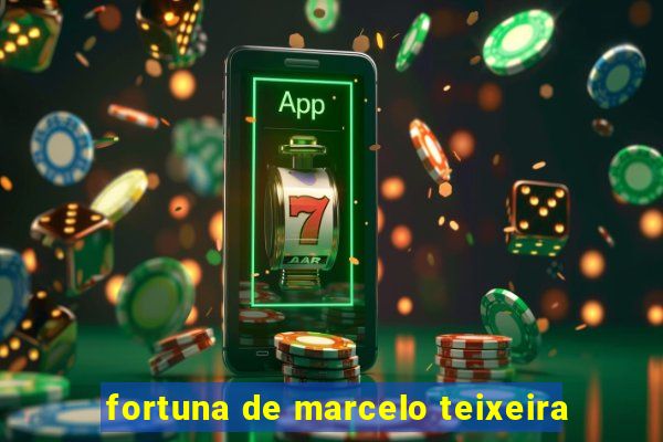fortuna de marcelo teixeira