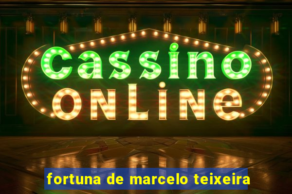 fortuna de marcelo teixeira