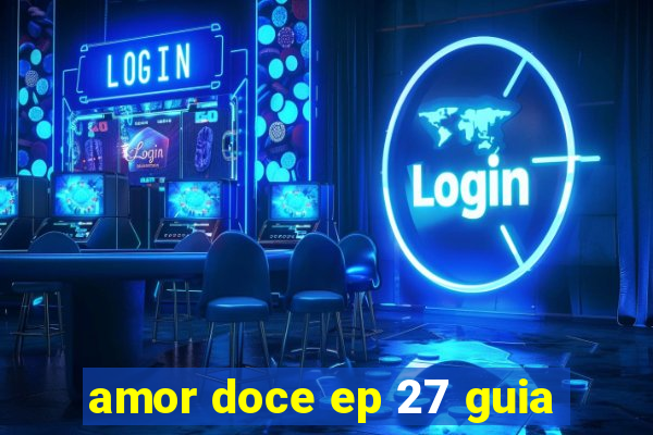 amor doce ep 27 guia
