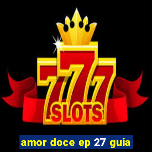 amor doce ep 27 guia