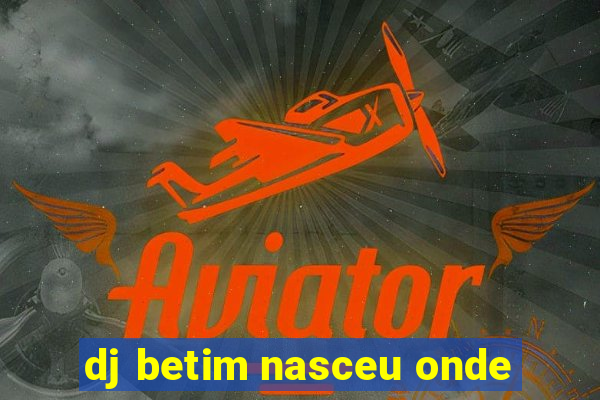 dj betim nasceu onde