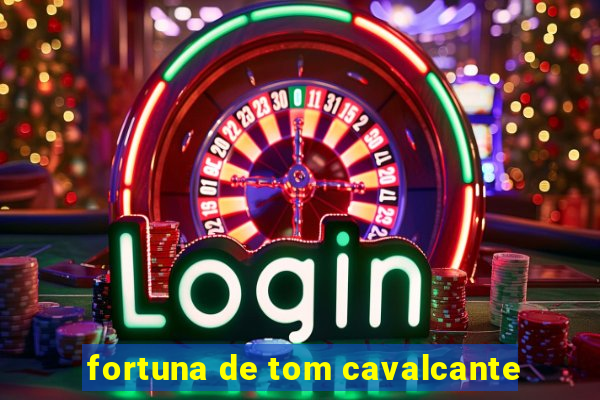fortuna de tom cavalcante