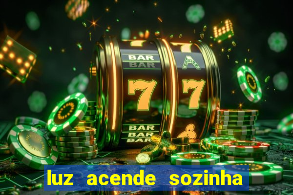 luz acende sozinha a noite espiritismo luz