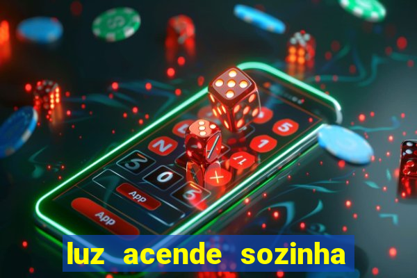 luz acende sozinha a noite espiritismo luz