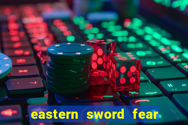 eastern sword fear and hunger