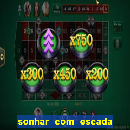 sonhar com escada no jogo do bicho