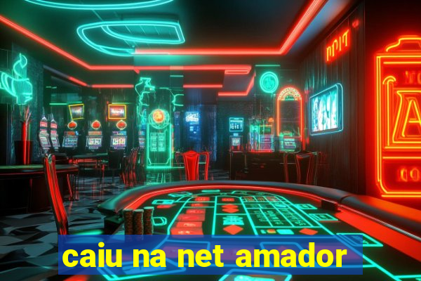 caiu na net amador