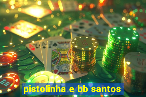 pistolinha e bb santos