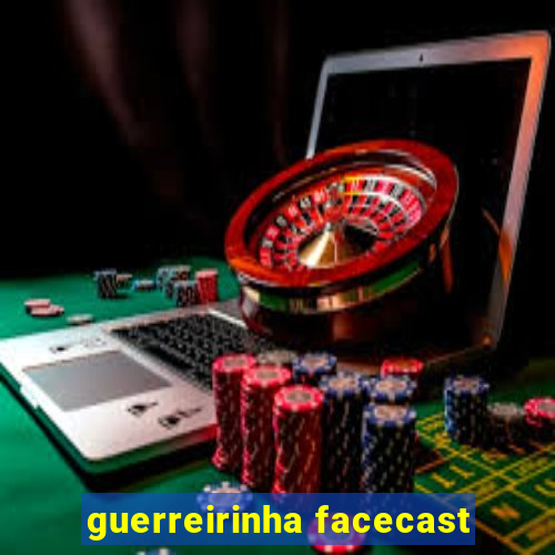 guerreirinha facecast