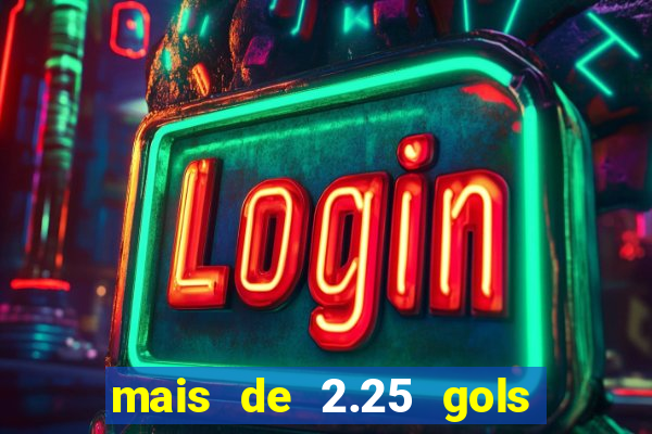 mais de 2.25 gols o que significa