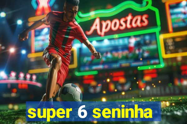 super 6 seninha