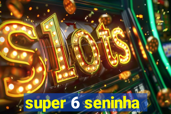 super 6 seninha