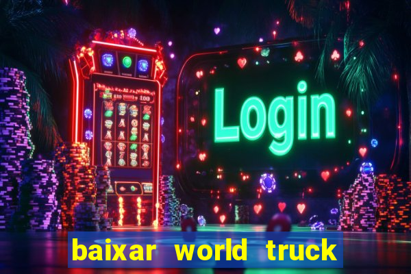 baixar world truck driving simulator dinheiro infinito atualizado 2024