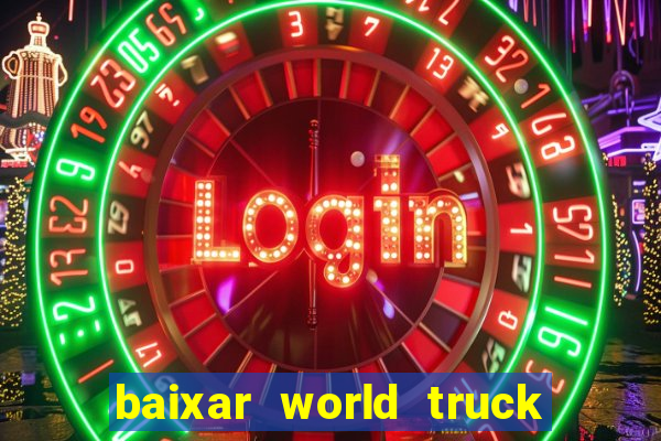 baixar world truck driving simulator dinheiro infinito atualizado 2024