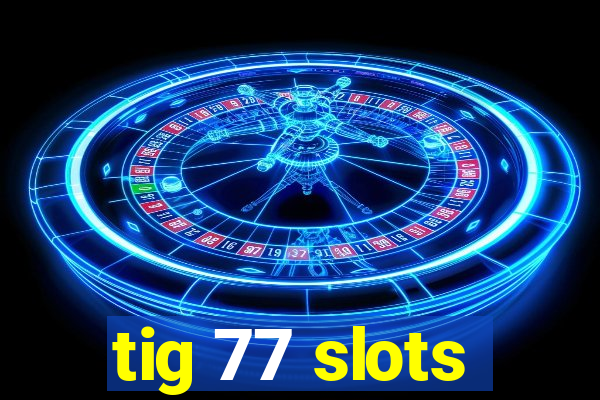tig 77 slots