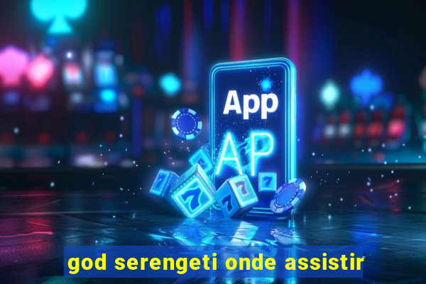god serengeti onde assistir