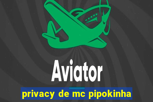 privacy de mc pipokinha
