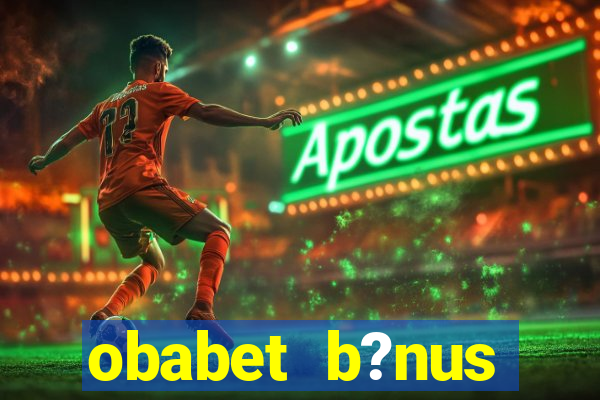 obabet b?nus fortune tiger