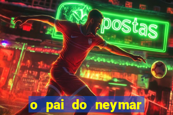 o pai do neymar era jogador de futebol