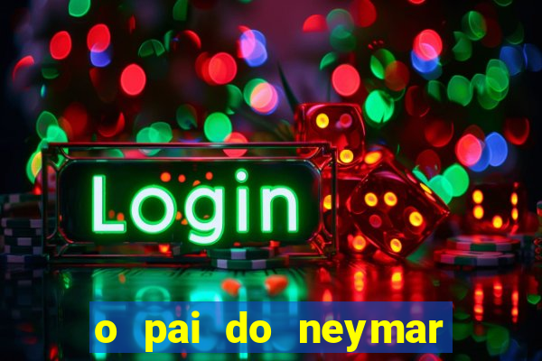 o pai do neymar era jogador de futebol