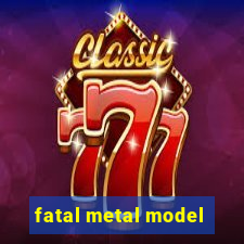 fatal metal model