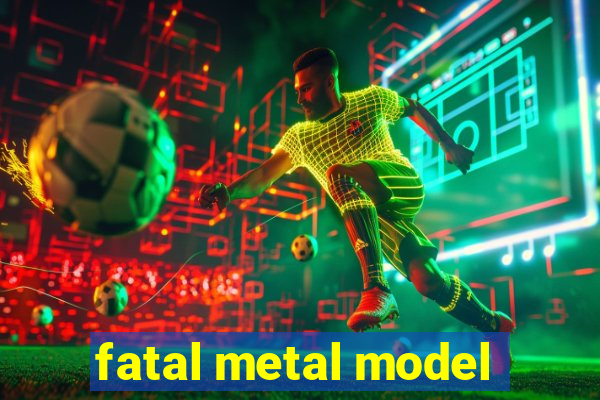 fatal metal model